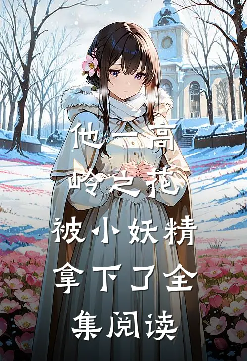 他一高岭之花，被小妖精拿下了全集阅读