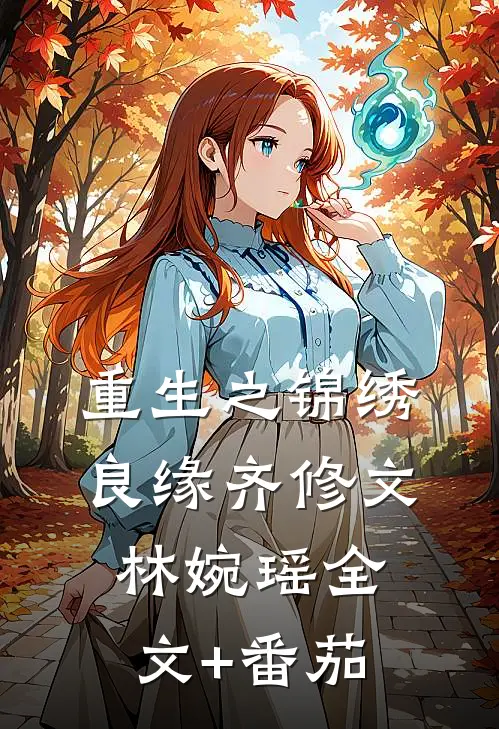 《重生之锦绣良缘》齐修文林婉瑶全文+番茄