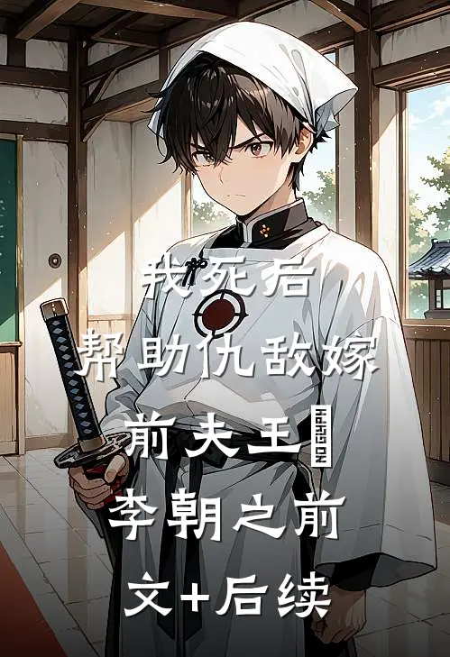 我死后，帮助仇敌嫁前夫王玥李朝之前文+后续