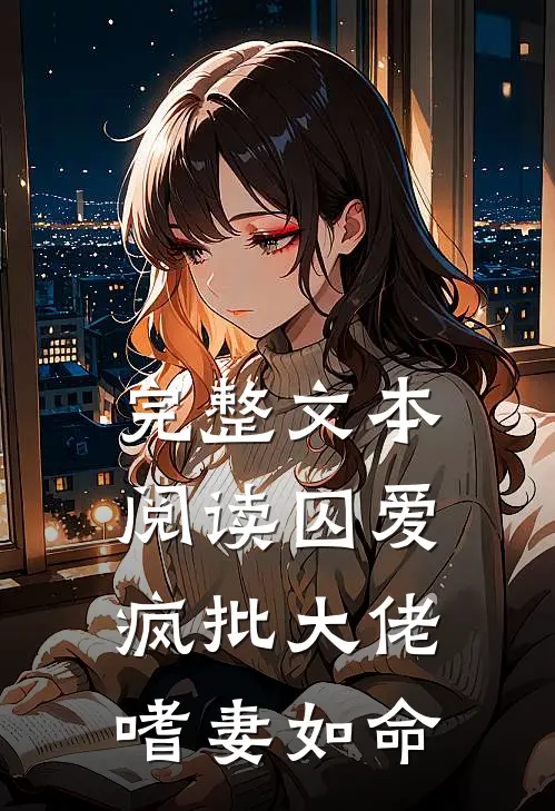 完整文本阅读囚爱：疯批大佬嗜妻如命