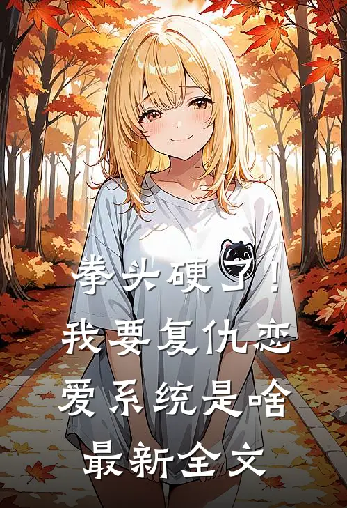 拳头硬了！我要复仇，恋爱系统是啥最新全文