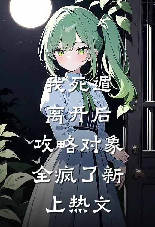 我死遁离开后，攻略对象全疯了新上热文