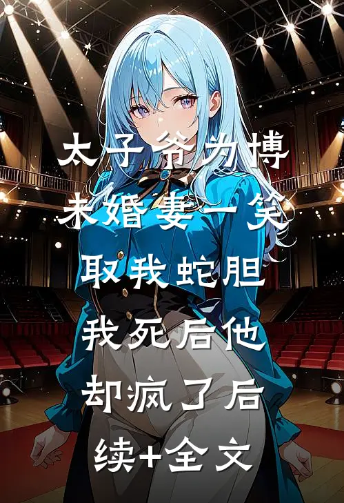 太子爷为博未婚妻一笑取我蛇胆，我死后他却疯了后续+全文