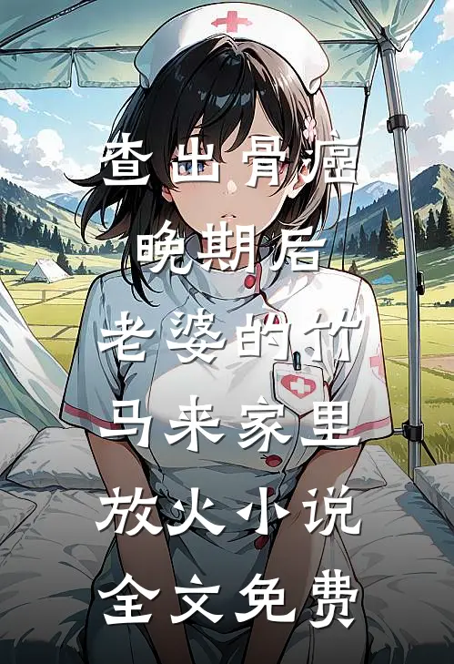 查出骨癌晚期后，老婆的竹马来家里放火小说全文免费