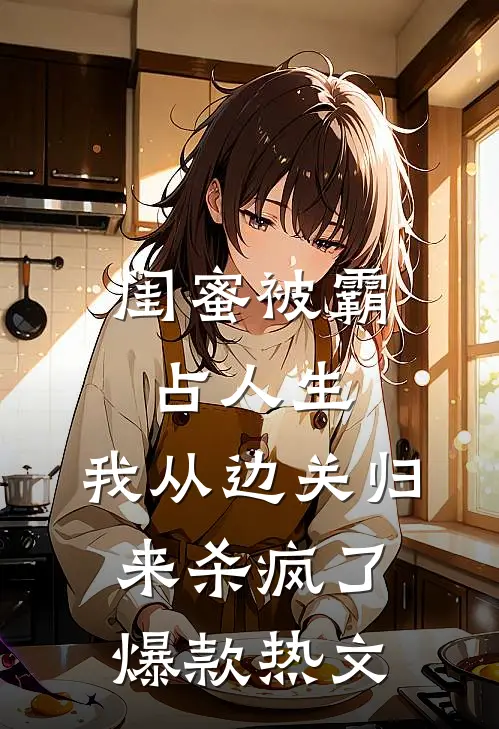 闺蜜被霸占人生，我从边关归来杀疯了爆款热文