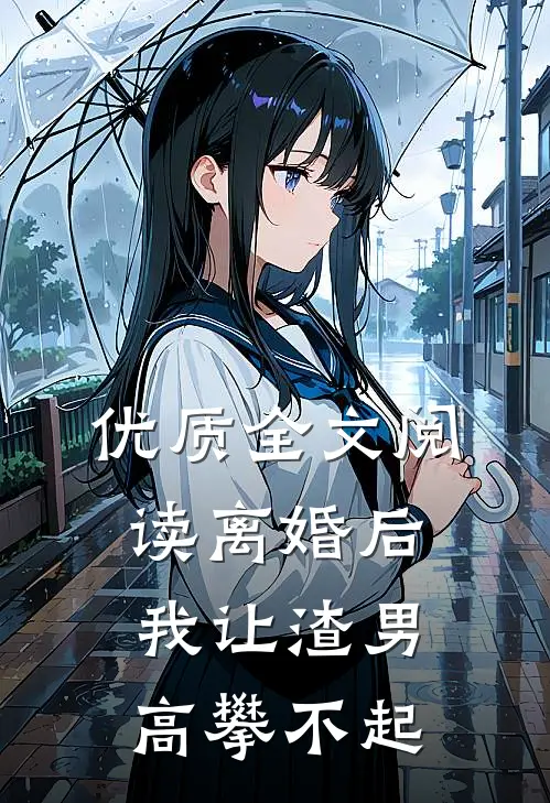优质全文阅读离婚后，我让渣男高攀不起
