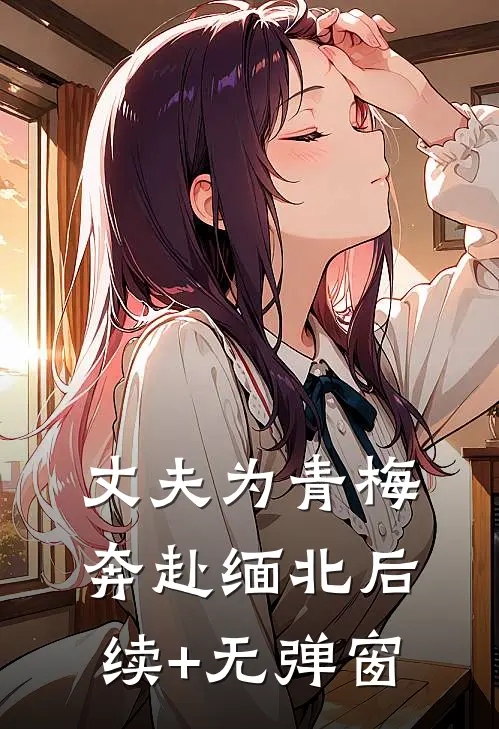 丈夫为青梅奔赴缅北后续+无弹窗