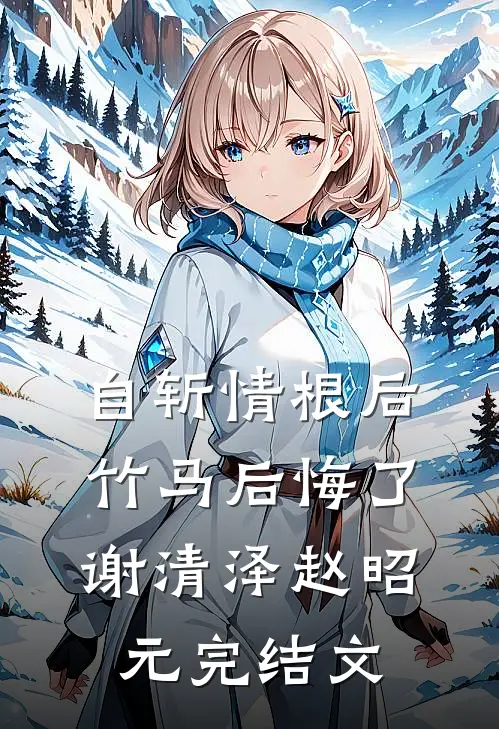 自斩情根后，竹马后悔了谢清泽赵昭元完结文
