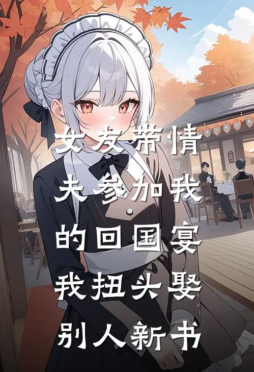 女友带情夫参加我的回国宴，我扭头娶别人新书