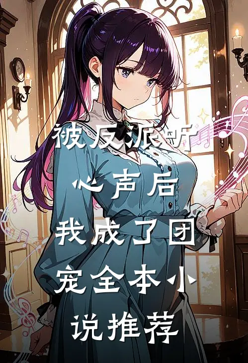 被反派听心声后，我成了团宠全本小说推荐