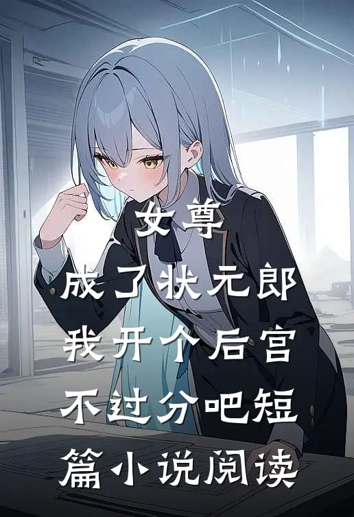 女尊：成了状元郎，我开个后宫不过分吧短篇小说阅读