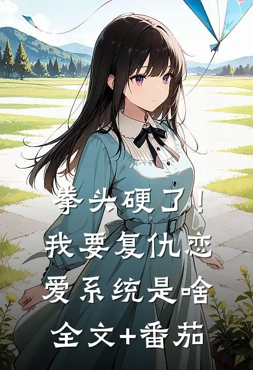 拳头硬了！我要复仇，恋爱系统是啥全文+番茄