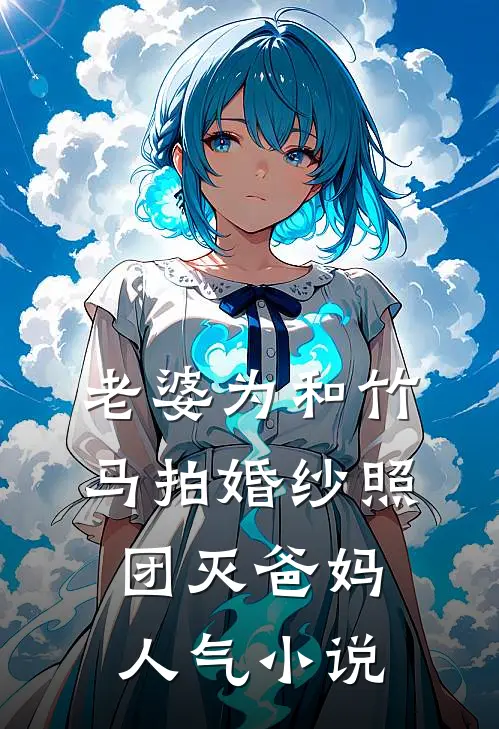 老婆为和竹马拍婚纱照，团灭爸妈人气小说