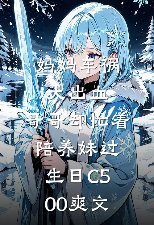妈妈车祸大出血，哥哥却忙着陪养妹过生日C500爽文