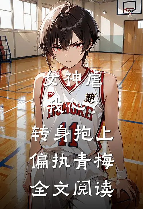 女神虐我心?转身抱上偏执青梅全文阅读