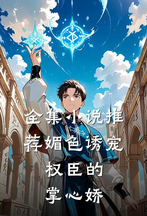 全集小说推荐媚色诱宠：权臣的掌心娇