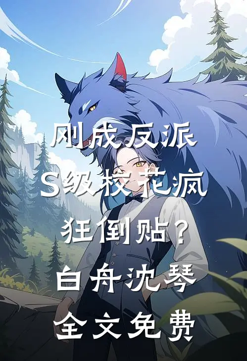 刚成反派，S级校花疯狂倒贴？白舟沈琴全文免费