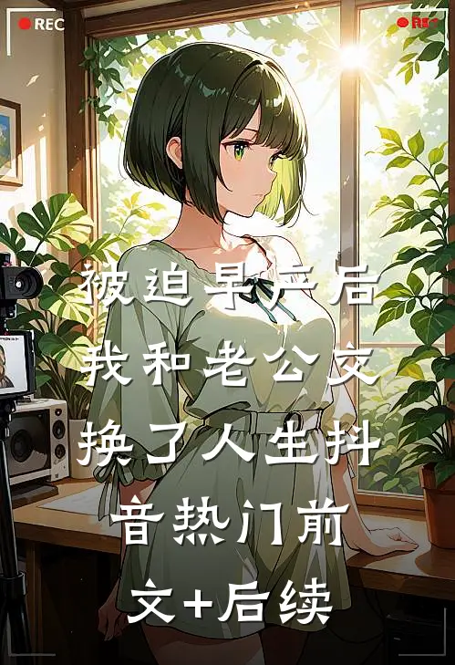 被迫早产后，我和老公交换了人生抖音热门前文+后续
