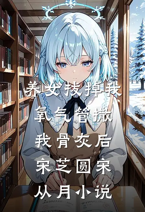 养女拔掉我氧气管撒我骨灰后宋芝圆宋从月小说