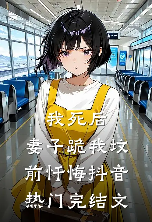 我死后，妻子跪我坟前忏悔抖音热门完结文