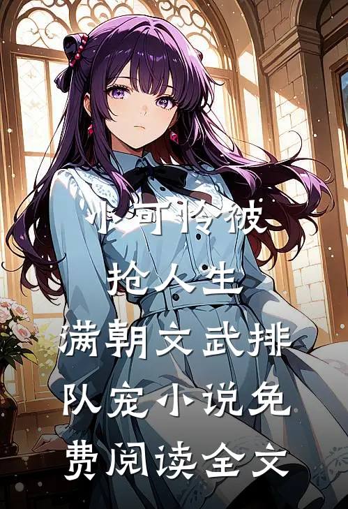 小可怜被抢人生，满朝文武排队宠小说免费阅读全文