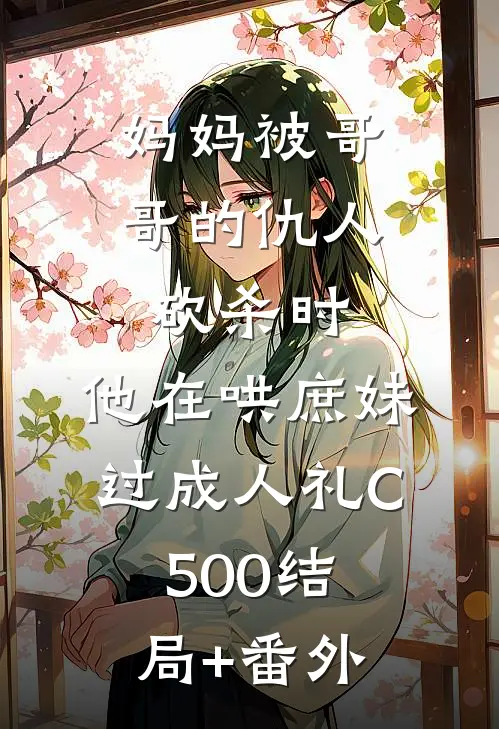 妈妈被哥哥的仇人砍杀时，他在哄庶妹过成人礼C500结局+番外