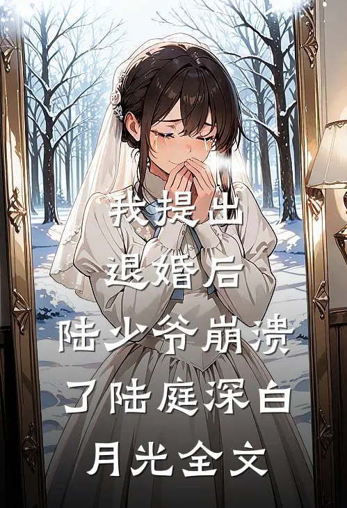 我提出退婚后，陆少爷崩溃了陆庭深白月光全文