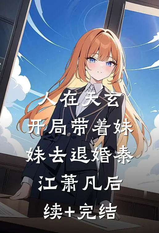 人在天玄，开局带着妹妹去退婚秦江萧凡后续+完结