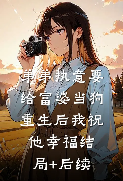弟弟执意要给富婆当狗，重生后我祝他幸福结局+后续
