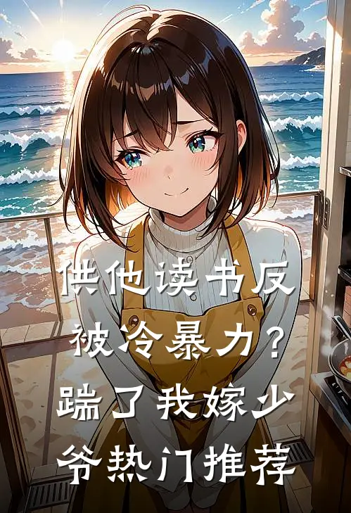 供他读书反被冷暴力？踹了我嫁少爷热门推荐