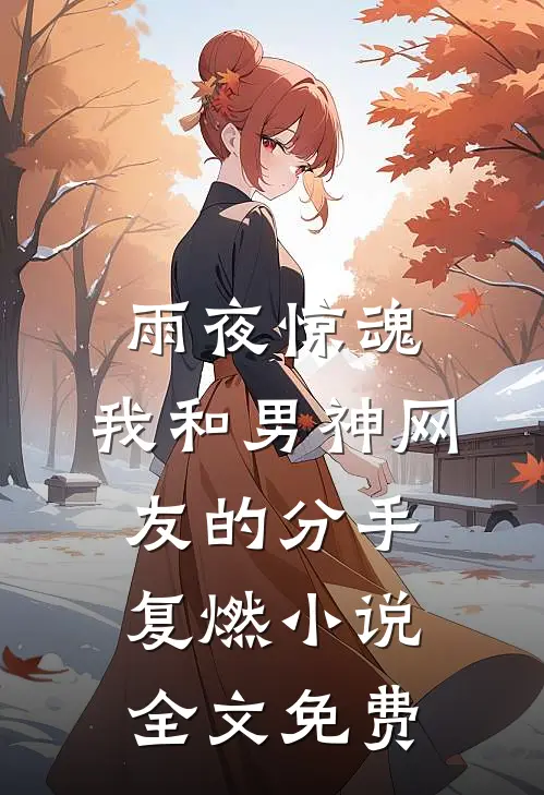雨夜惊魂，我和男神网友的分手复燃小说全文免费