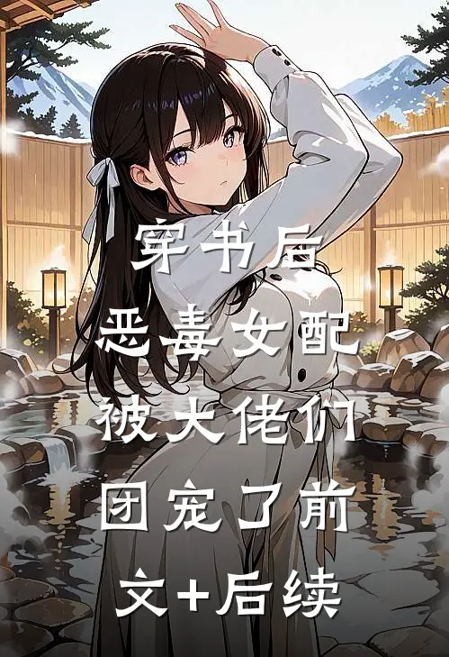 穿书后，恶毒女配被大佬们团宠了前文+后续