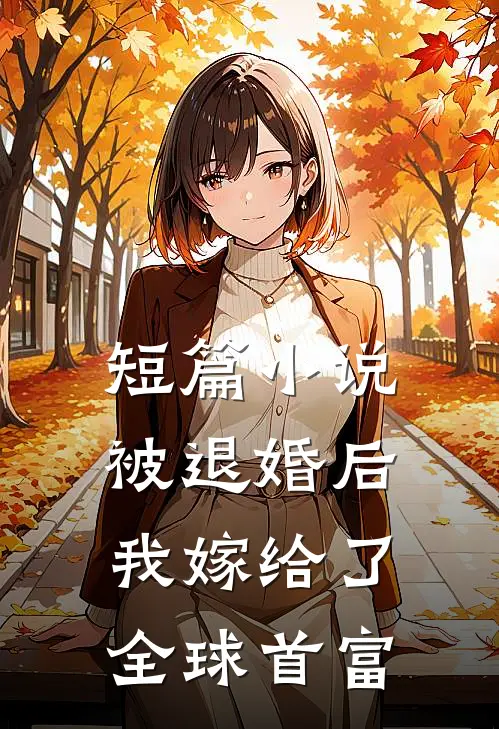 短篇小说被退婚后，我嫁给了全球首富