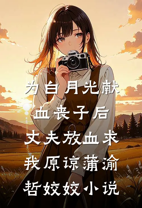 为白月光献血丧子后，丈夫放血求我原谅蒲渝哲姣姣小说