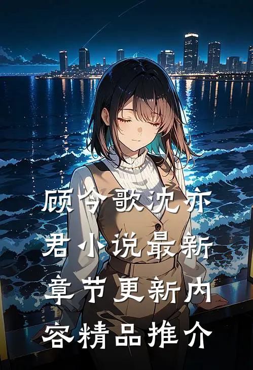顾今歌沈亦君小说最新章节更新内容精品推介