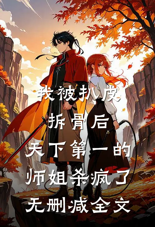 我被扒皮拆骨后，天下第一的师姐杀疯了无删减全文