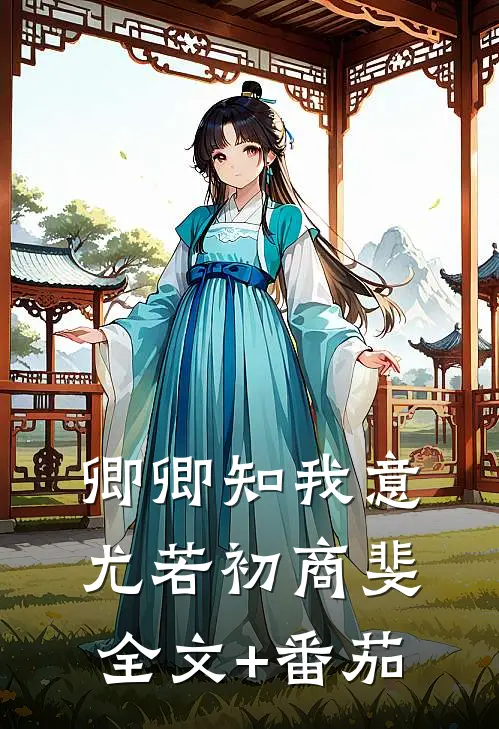 卿卿知我意尤若初商斐全文+番茄