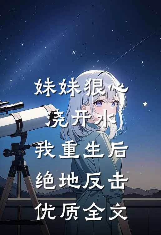 妹妹狠心浇开水，我重生后绝地反击优质全文