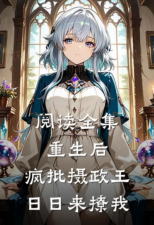 阅读全集重生后，疯批摄政王日日来撩我