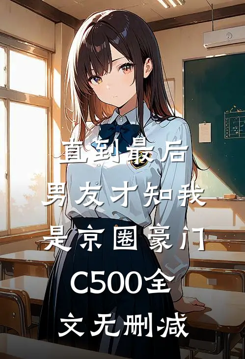 直到最后，男友才知我是京圈豪门C500全文无删减