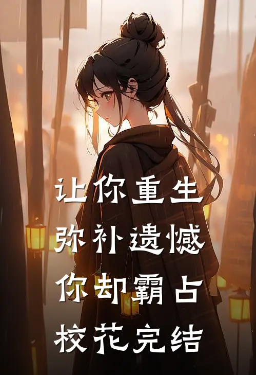 让你重生弥补遗憾，你却霸占校花完结