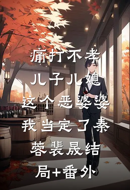 痛打不孝儿子儿媳，这个恶婆婆我当定了秦蓉裴晟结局+番外