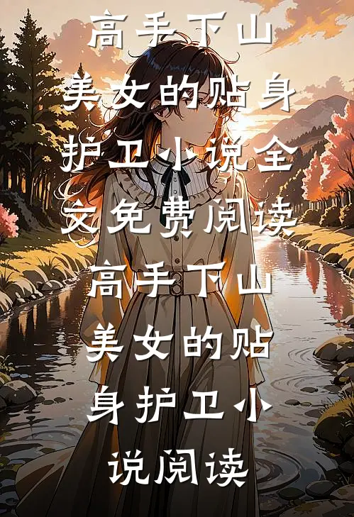 高手下山：美女的贴身护卫小说全文免费阅读_高手下山：美女的贴身护卫小说阅读