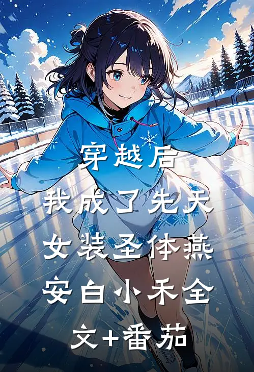 穿越后，我成了先天女装圣体燕安白小禾全文+番茄