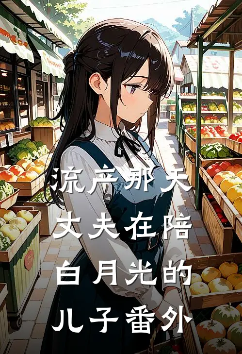 流产那天，丈夫在陪白月光的儿子 番外