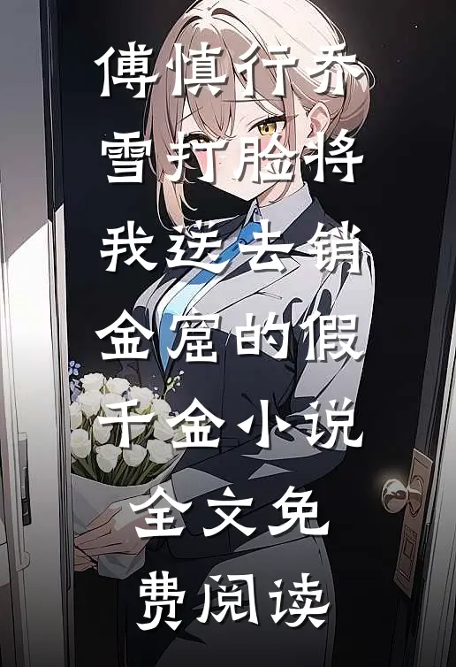 傅慎行乔雪打脸将我送去销金窟的假千金小说全文免费阅读