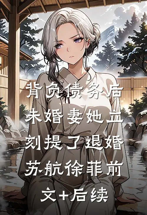 背负债务后，未婚妻她立刻提了退婚苏航徐菲前文+后续
