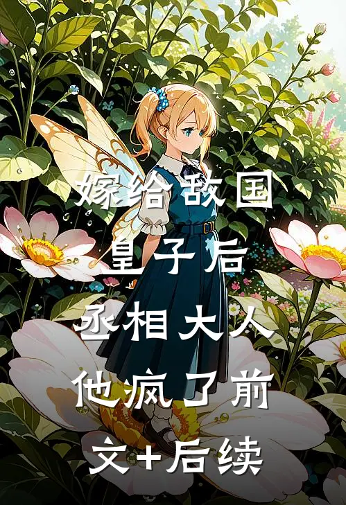 嫁给敌国皇子后，丞相大人他疯了前文+后续