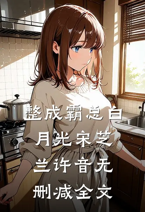 整成霸总白月光宋芝兰许音无删减全文
