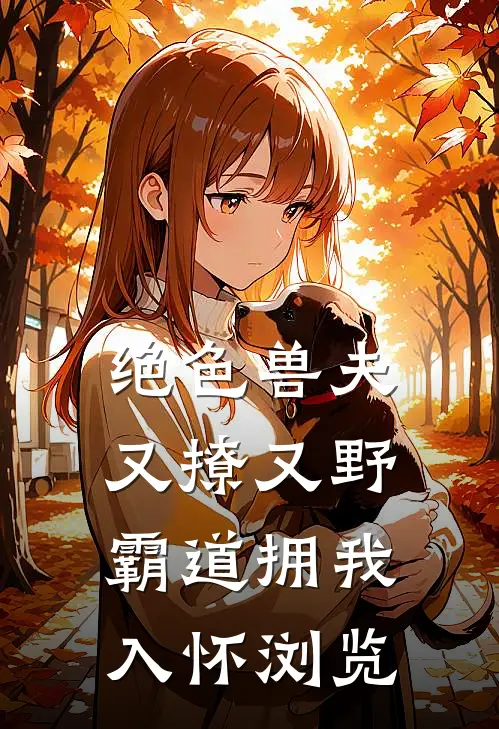 绝色兽夫又撩又野,霸道拥我入怀浏览